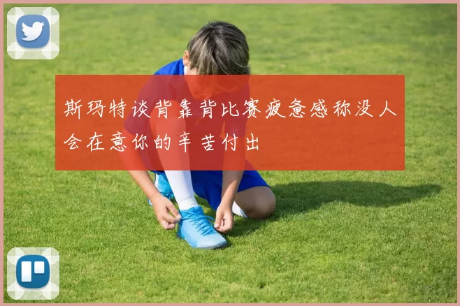 斯玛特谈背靠背比赛疲惫感称没人会在意你的辛苦付出