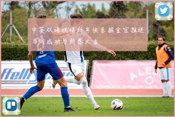 中英双语祝福新年快乐掘金官推送马到成功与新春大吉