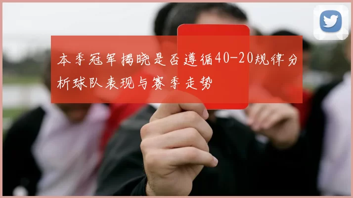 本季冠军揭晓是否遵循40-20规律分析球队表现与赛季走势