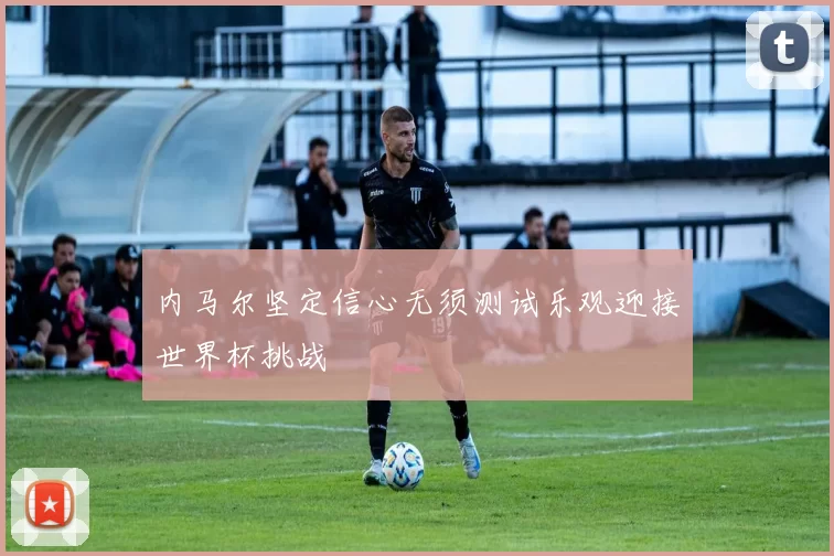内马尔坚定信心无须测试乐观迎接世界杯挑战