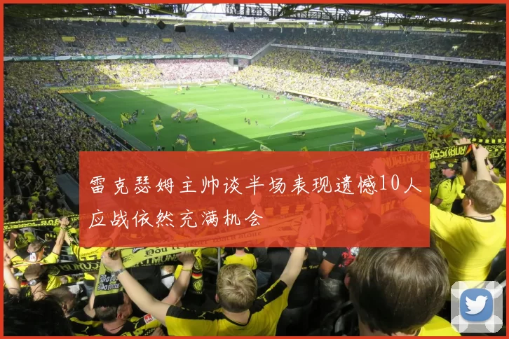 雷克瑟姆主帅谈半场表现遗憾10人应战依然充满机会