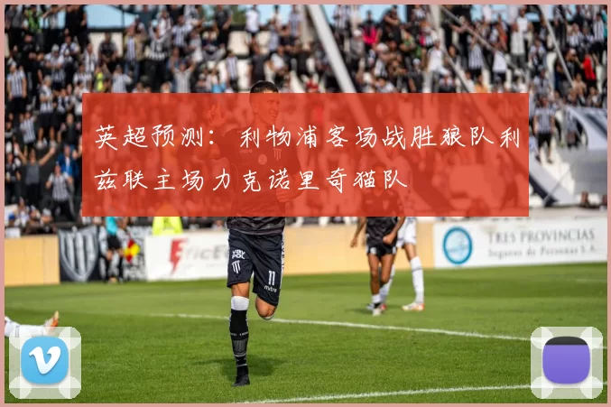 英超预测：利物浦客场战胜狼队利兹联主场力克诺里奇猫队