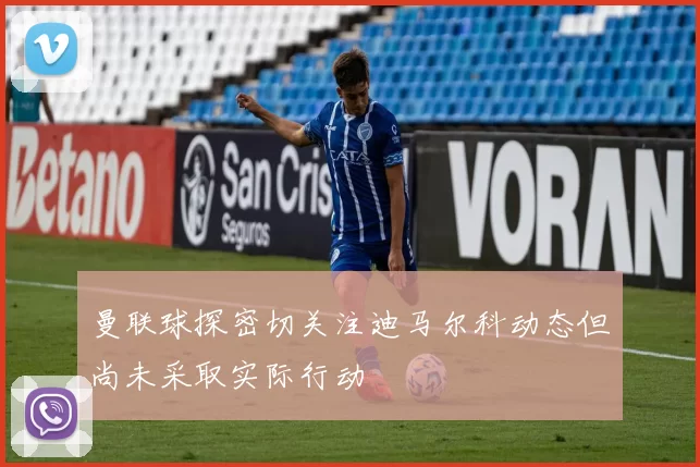曼联球探密切关注迪马尔科动态但尚未采取实际行动