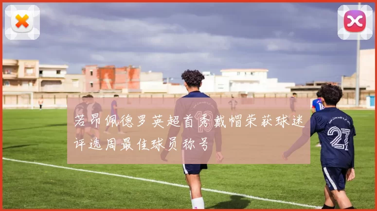 若昂佩德罗英超首秀戴帽荣获球迷评选周最佳球员称号