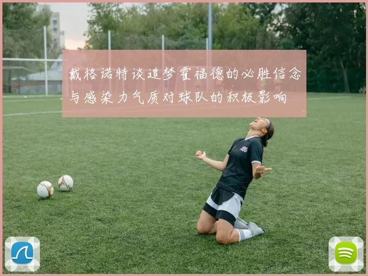 戴格诺特谈追梦霍福德的必胜信念与感染力气质对球队的积极影响
