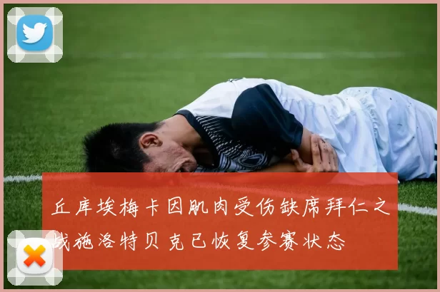 丘库埃梅卡因肌肉受伤缺席拜仁之战施洛特贝克已恢复参赛状态