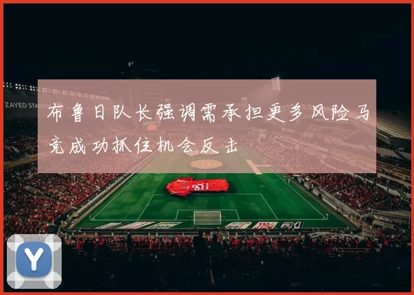 布鲁日队长强调需承担更多风险马竞成功抓住机会反击